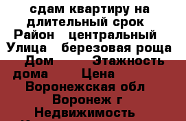 сдам квартиру на длительный срок › Район ­ центральный › Улица ­ березовая роща › Дом ­ 60 › Этажность дома ­ 5 › Цена ­ 13 000 - Воронежская обл., Воронеж г. Недвижимость » Квартиры аренда   . Воронежская обл.